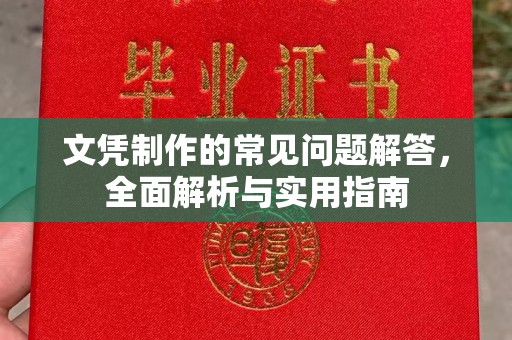 上蔡文凭制作的常见问题解答，全面解析与实用指南